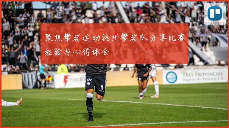 聚焦攀岩运动杭州攀岩队分享比赛经验与心得体会