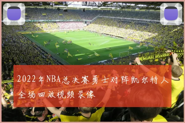 2022年NBA总决赛勇士对阵凯尔特人全场回放视频录像