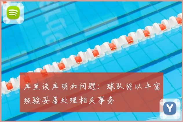 库里谈库明加问题：球队将以丰富经验妥善处理相关事务