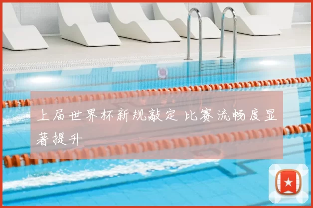 上届世界杯新规敲定 比赛流畅度显著提升