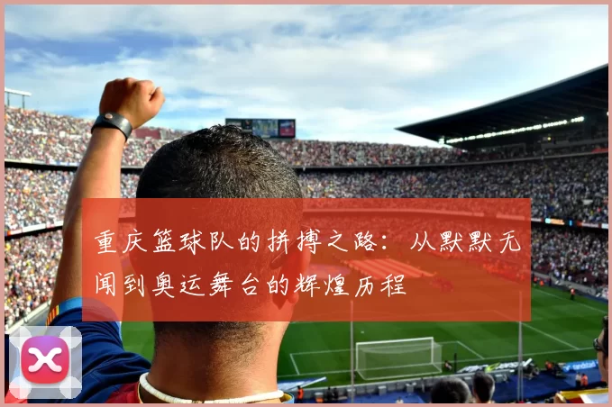 重庆篮球队的拼搏之路：从默默无闻到奥运舞台的辉煌历程