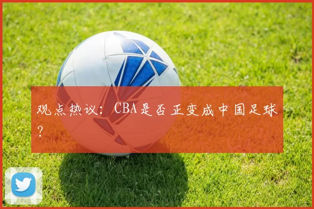 观点热议:CBA是否正变成中国足球?