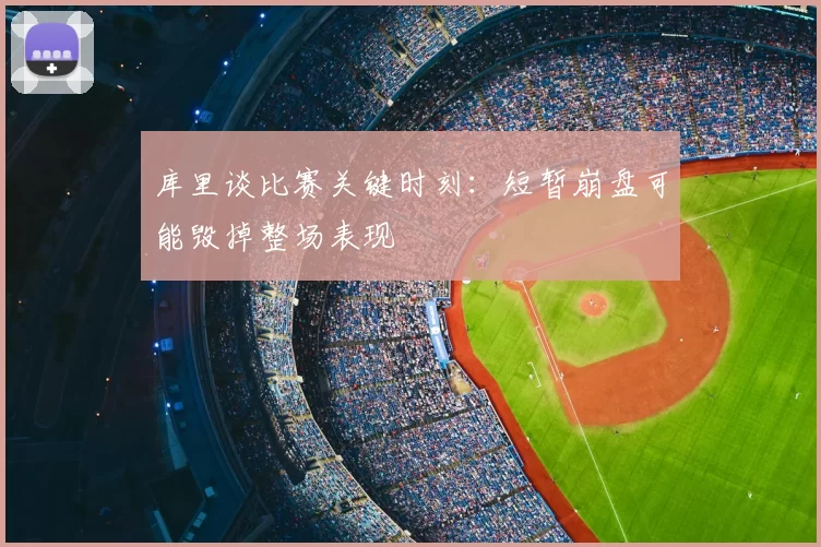 库里谈比赛关键时刻：短暂崩盘可能毁掉整场表现