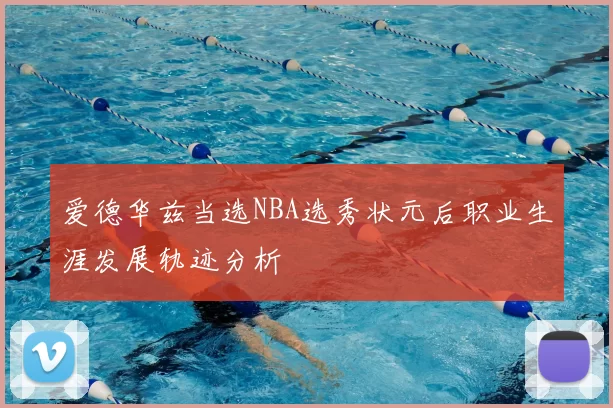 爱德华兹当选NBA选秀状元后职业生涯发展轨迹分析