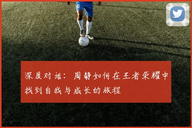 深度对话：周静如何在王者荣耀中找到自我与成长的旅程