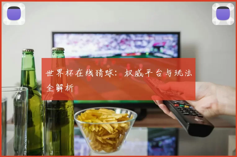 世界杯在线猜球:权威平台与玩法全解析