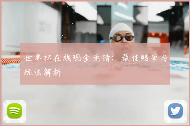 世界杯在线现金竞猜:最佳赔率与玩法解析
