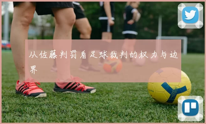 从佐藤判罚看足球裁判的权力与边界