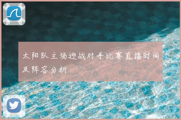 太阳队主场迎战对手比赛直播时间及阵容分析