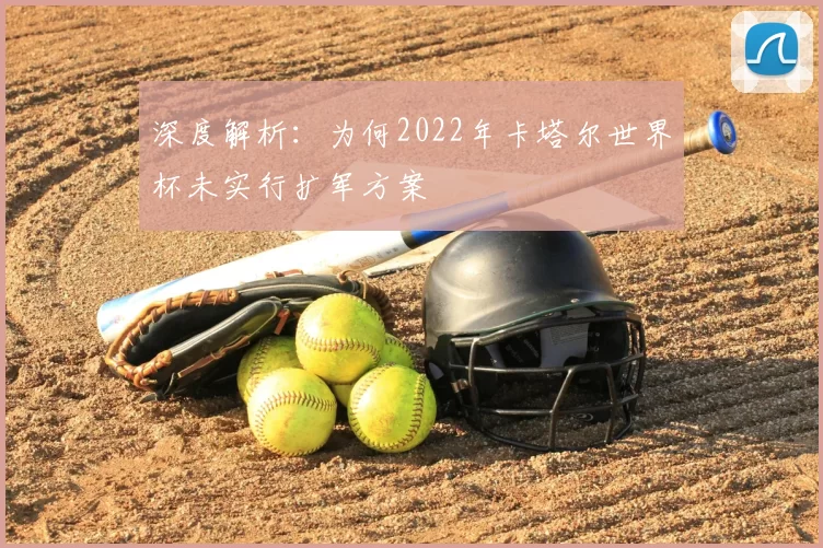 深度解析:为何2022年卡塔尔世界杯未实行扩军方案