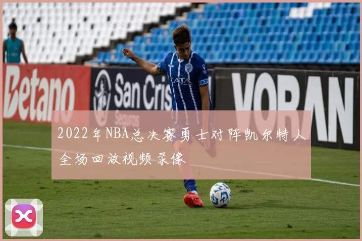 2022年NBA总决赛勇士对阵凯尔特人全场回放视频录像