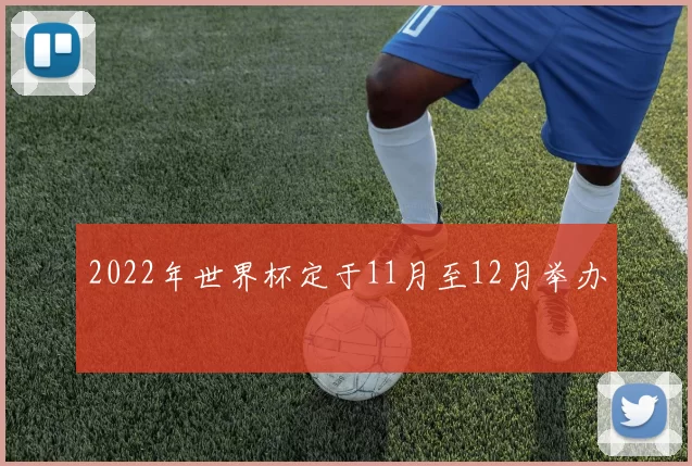 2022年世界杯定于11月至12月举办