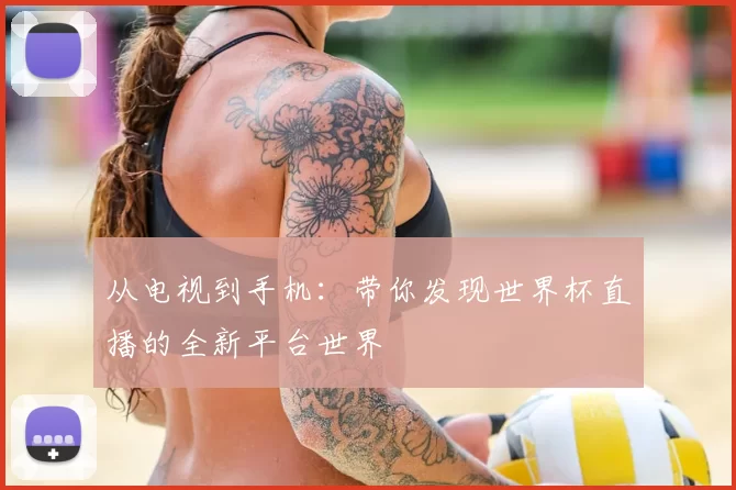 从电视到手机:带你发现世界杯直播的全新平台世界