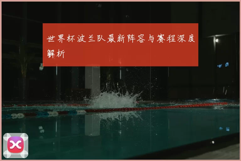 世界杯波兰队最新阵容与赛程深度解析
