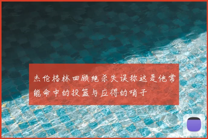 杰伦格林回顾绝杀失误称这是他常能命中的投篮与应得的哨子