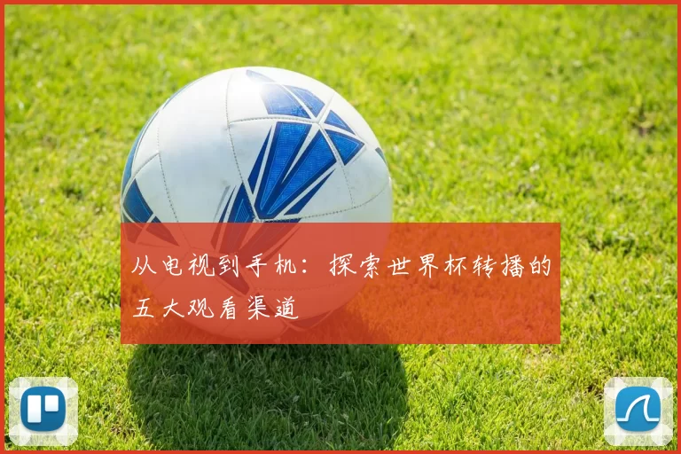 从电视到手机:探索世界杯转播的五大观看渠道