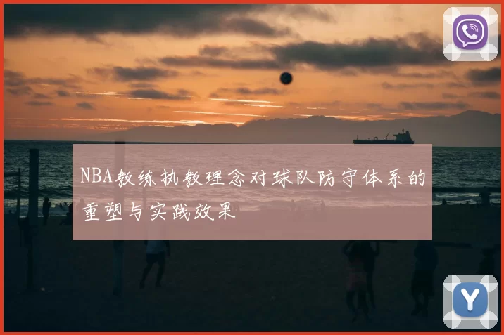 NBA教练执教理念对球队防守体系的重塑与实践效果