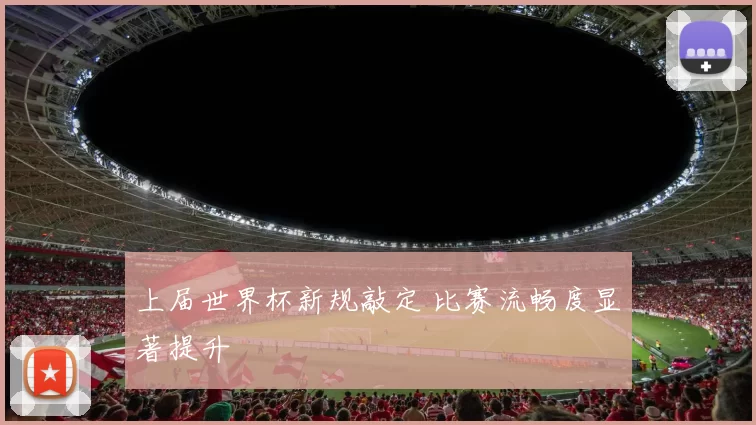 上届世界杯新规敲定 比赛流畅度显著提升