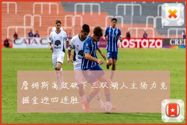 詹姆斯高效砍下三双湖人主场力克掘金迎四连胜