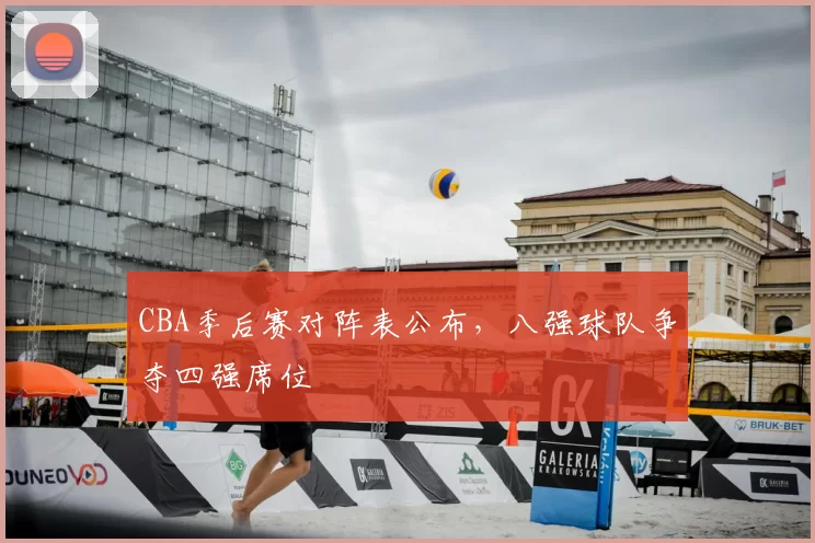 CBA季后赛对阵表公布,八强球队争夺四强席位