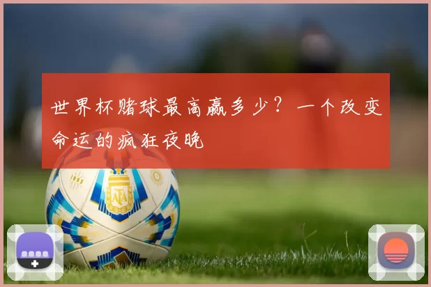 世界杯赌球最高赢多少?一个改变命运的疯狂夜晚