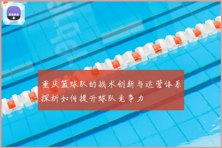 重庆篮球队的战术创新与运营体系探析如何提升球队竞争力