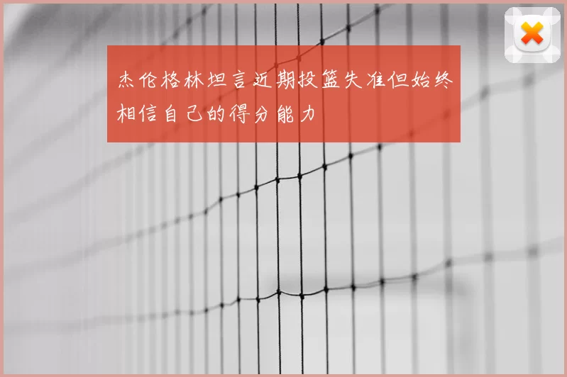 杰伦格林坦言近期投篮失准但始终相信自己的得分能力