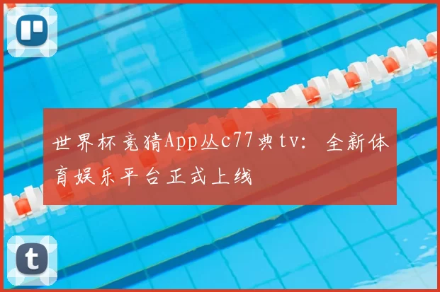 世界杯竞猜App丛c77典tv:全新体育娱乐平台正式上线