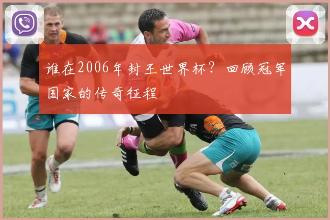 谁在2006年封王世界杯?回顾冠军国家的传奇征程