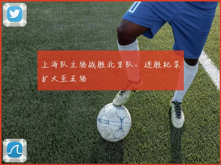 上海队主场战胜北京队,连胜纪录扩大至五场