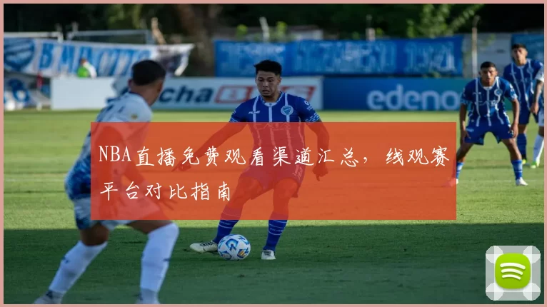 NBA直播免费观看渠道汇总，线观赛平台对比指南