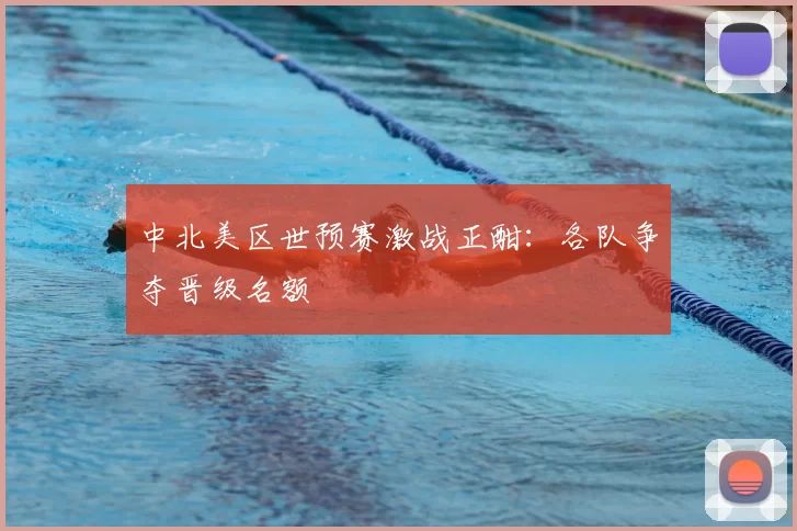 中北美区世预赛激战正酣:各队争夺晋级名额