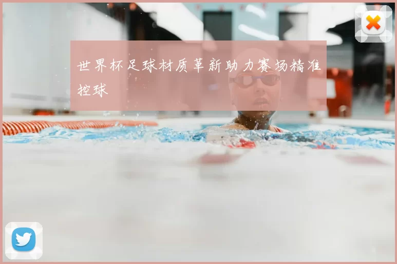 世界杯足球材质革新助力赛场精准控球