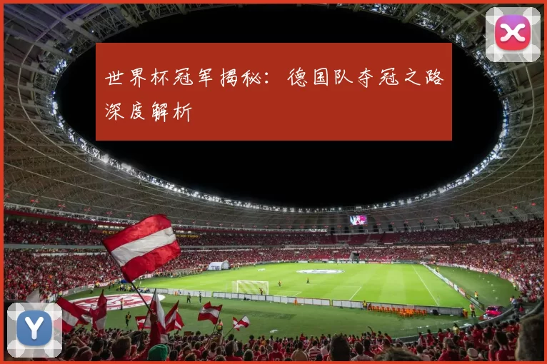 世界杯冠军揭秘：德国队夺冠之路深度解析