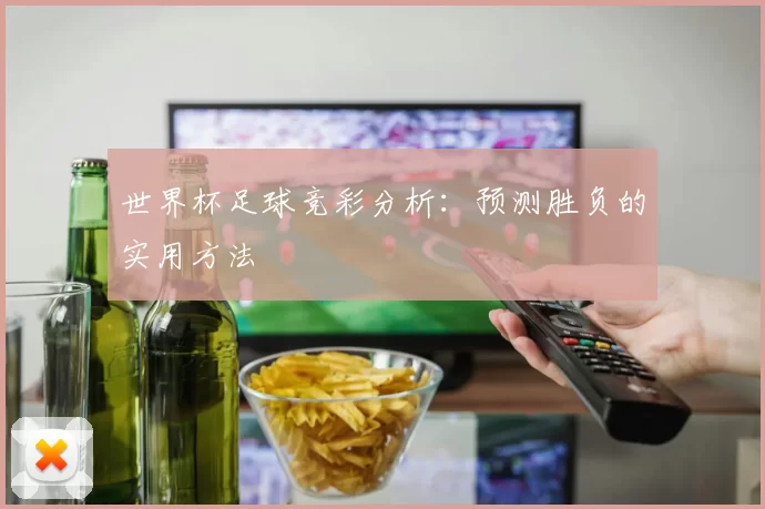 世界杯足球竞彩分析：预测胜负的实用方法