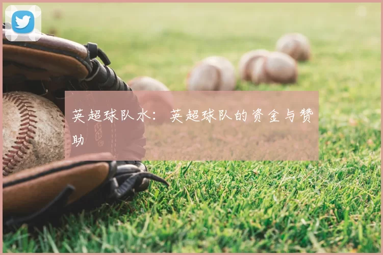 英超球队水:英超球队的资金与赞助