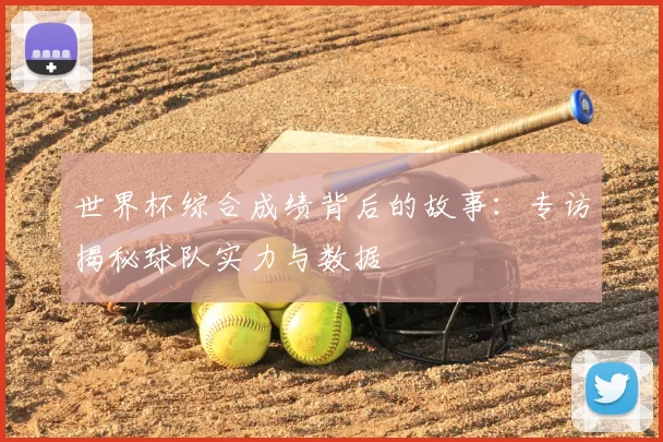 世界杯综合成绩背后的故事：专访揭秘球队实力与数据