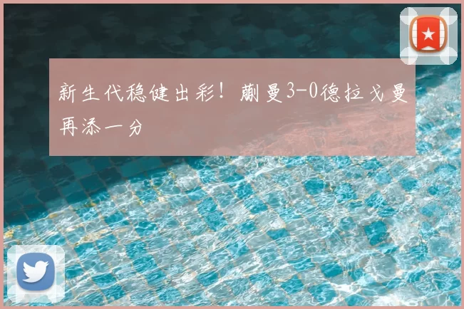 新生代稳健出彩!蒯曼3-0德拉戈曼再添一分