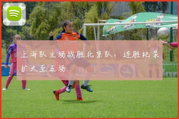 上海队主场战胜北京队,连胜纪录扩大至五场