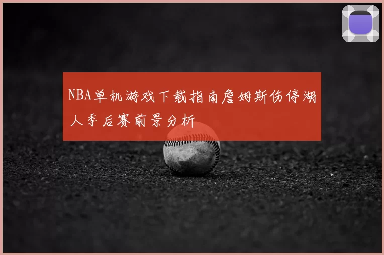 NBA单机游戏下载指南詹姆斯伤停湖人季后赛前景分析