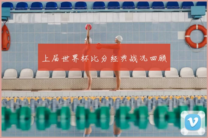 上届世界杯比分经典战况回顾