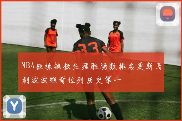 NBA教练执教生涯胜场数排名更新马刺波波维奇位列历史第一