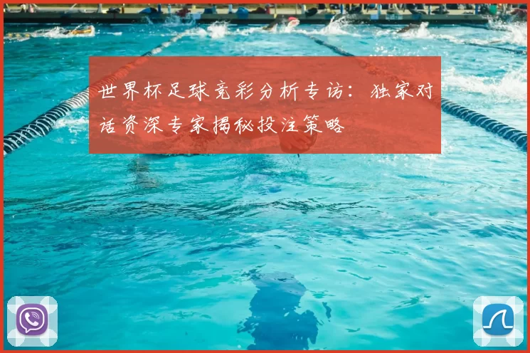 世界杯足球竞彩分析专访:独家对话资深专家揭秘投注策略
