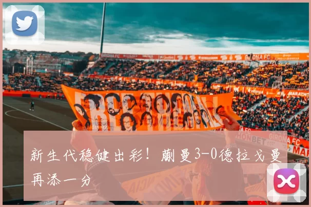 新生代稳健出彩!蒯曼3-0德拉戈曼再添一分