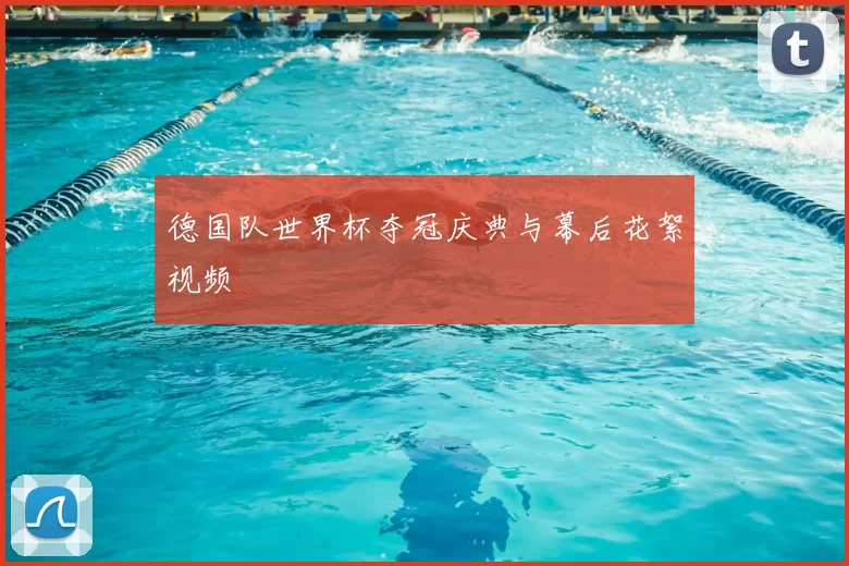 德国队世界杯夺冠庆典与幕后花絮视频