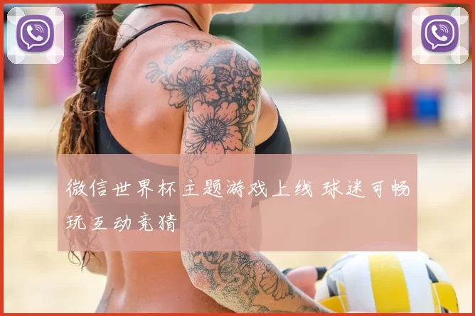 微信世界杯主题游戏上线 球迷可畅玩互动竞猜