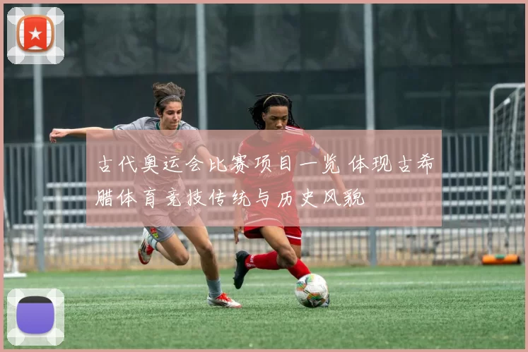 古代奥运会比赛项目一览 体现古希腊体育竞技传统与历史风貌