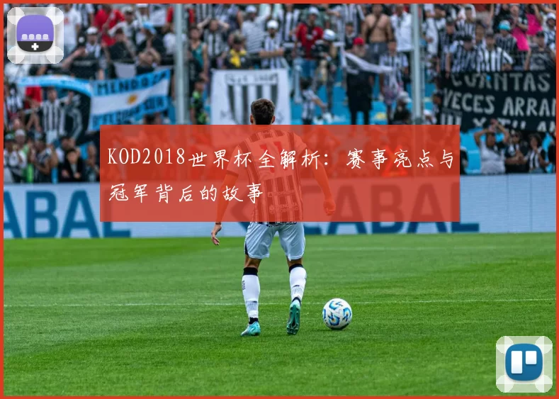 KOD2018世界杯全解析:赛事亮点与冠军背后的故事