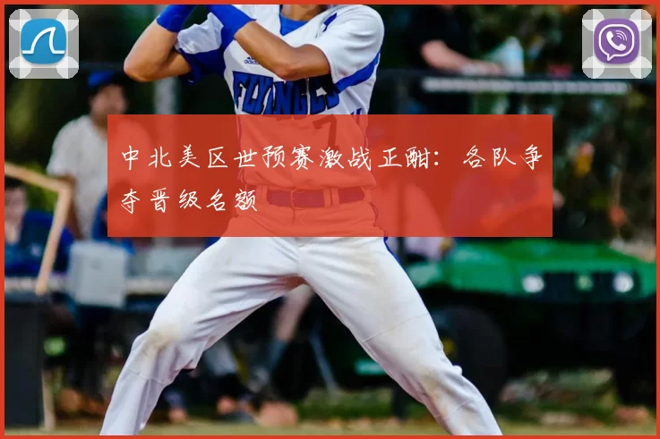 中北美区世预赛激战正酣:各队争夺晋级名额