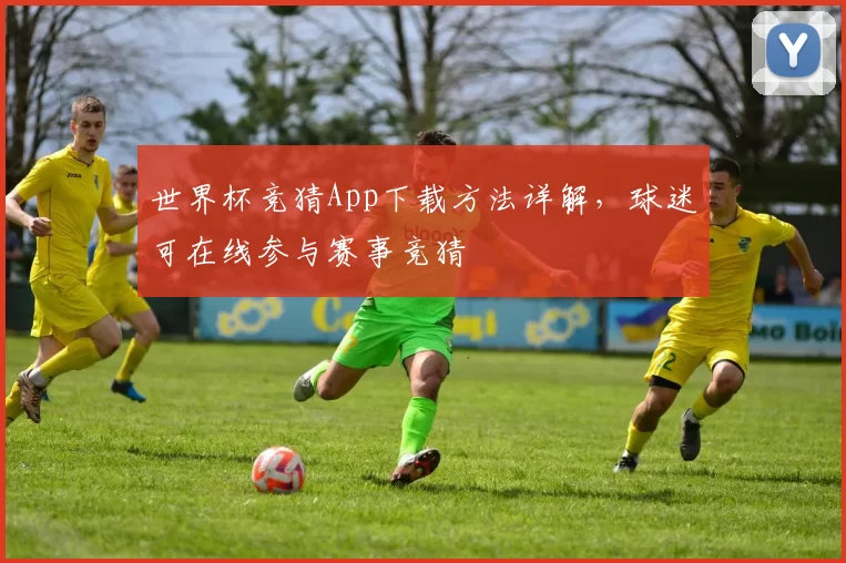 世界杯竞猜App下载方法详解,球迷可在线参与赛事竞猜